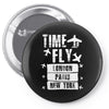 TIME TO FLY TO LONDON PARIS NEW YORK Pin-back button