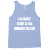 i am unable to quit as i am currently too legit Tank Top