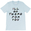 I'll Be There For You T-Shirt