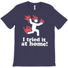 i tried it at home! funny T-Shirt