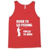 born to go fishing forced to work mens funny Tank Top