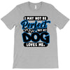 i may not be be perfect but my dog loves me T-Shirt