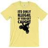 it's only illegal if you get caught T-Shirt