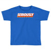 Seriously Toddler T-shirt