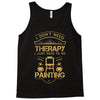 I Don't Need Therapy Just to Do Painting Tank Top