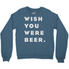 wish you were beer Crewneck Sweatshirt