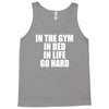in the gym in bed in life go hard Tank Top