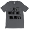 I Want All The Dogs T-Shirt