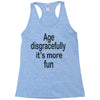 age disgracefully its more fun Racerback Tank