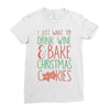 i just want to drink wine &amp; bake christmas cookies Ladies Fitted T-Shirt