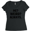Me Weird Always Women's Triblend Scoop T-shirt