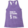 born to go fishing forced to work mens funny Racerback Tank