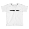 good bye party Toddler T-shirt