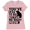 you've cat to be kitten me right meow Ladies Fitted T-Shirt