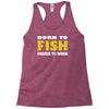 born to fish forced to work Racerback Tank