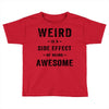 Weird Is A Side Effect Of Being Awesome Toddler T-shirt