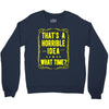 that's a horrible idea what time Crewneck Sweatshirt