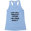 don't have a caffeine problem girls Racerback Tank