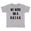 Friends Quote - We Were On A Break Toddler T-shirt