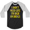 i don't need life i'm high on drugs 3/4 Sleeve Shirt