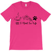 all i need in life T-Shirt