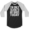 i'm only talking to my birds today 3/4 Sleeve Shirt