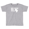 we gon alright Toddler T-shirt