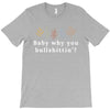 Baby Why You Bullshittin T-Shirt