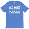 my wife drives me to drink i'll have to get a cab home T-Shirt