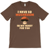 i have so mushroom for you T-Shirt