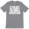 if you met my family you would understand T-Shirt