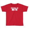 i'm still in beta computers programmer Toddler T-shirt