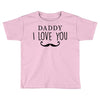 daddy i love you Toddler T-shirt