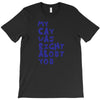 my cat was pight about you T-Shirt
