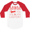 mom i love you more everyday 3/4 Sleeve Shirt