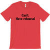 cant have rehearsal T-Shirt
