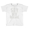 say my name Toddler T-shirt