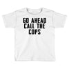 Go Ahead Call The Cops Toddler T-shirt