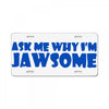 ask me why i'm jawsome License Plate