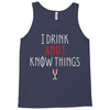 i drink and i know things 3 Tank Top