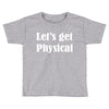let's get physical Toddler T-shirt