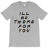 I'll Be There For You T-Shirt