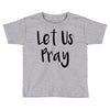 let us pray (2) Toddler T-shirt