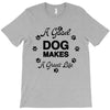 a good dog makes a great life T-Shirt