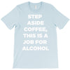 step aside coffee   alcohol is here T-Shirt