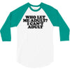 who let me adult, i can't adult 3/4 Sleeve Shirt