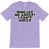 who let me adult, i can't adult T-Shirt