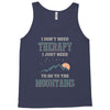 I Don't Need Therapy I Just Need To Go To The Mountains Tank Top