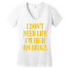 i don't need life i'm high on drugs Women's V-Neck T-Shirt