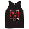 why is the carpet all wet todd.. Tank Top